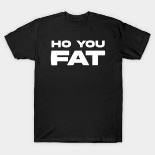 HO YOU FAT T-Shirt